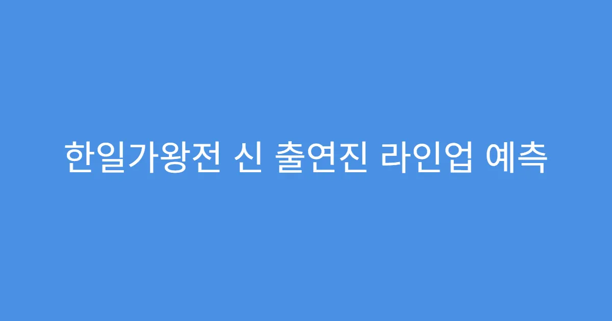 한일가왕전 신 출연진 라인업 예측