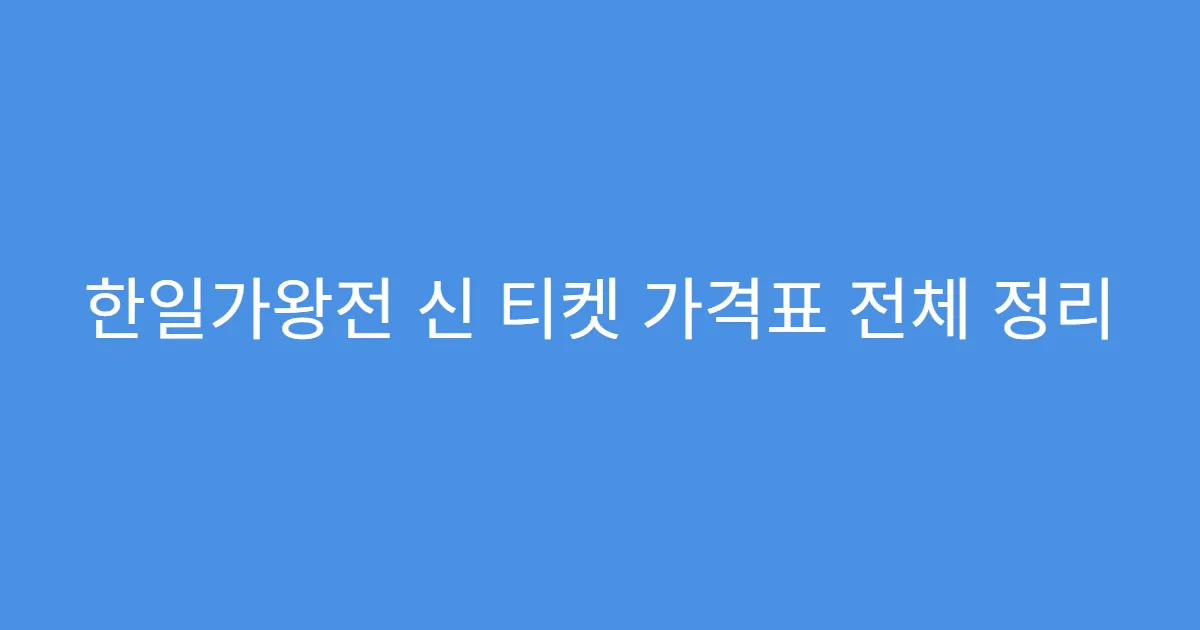 한일가왕전 신 티켓 가격표 전체 정리