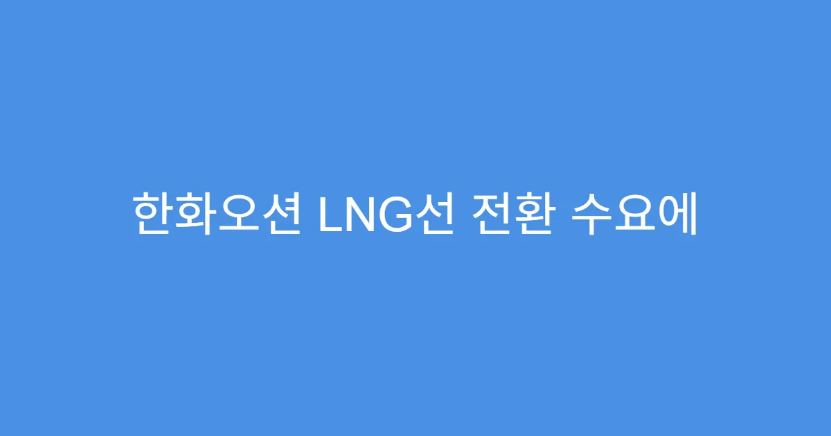 한화오션 LNG선 전환 수요에 따른 실적 반영 시점