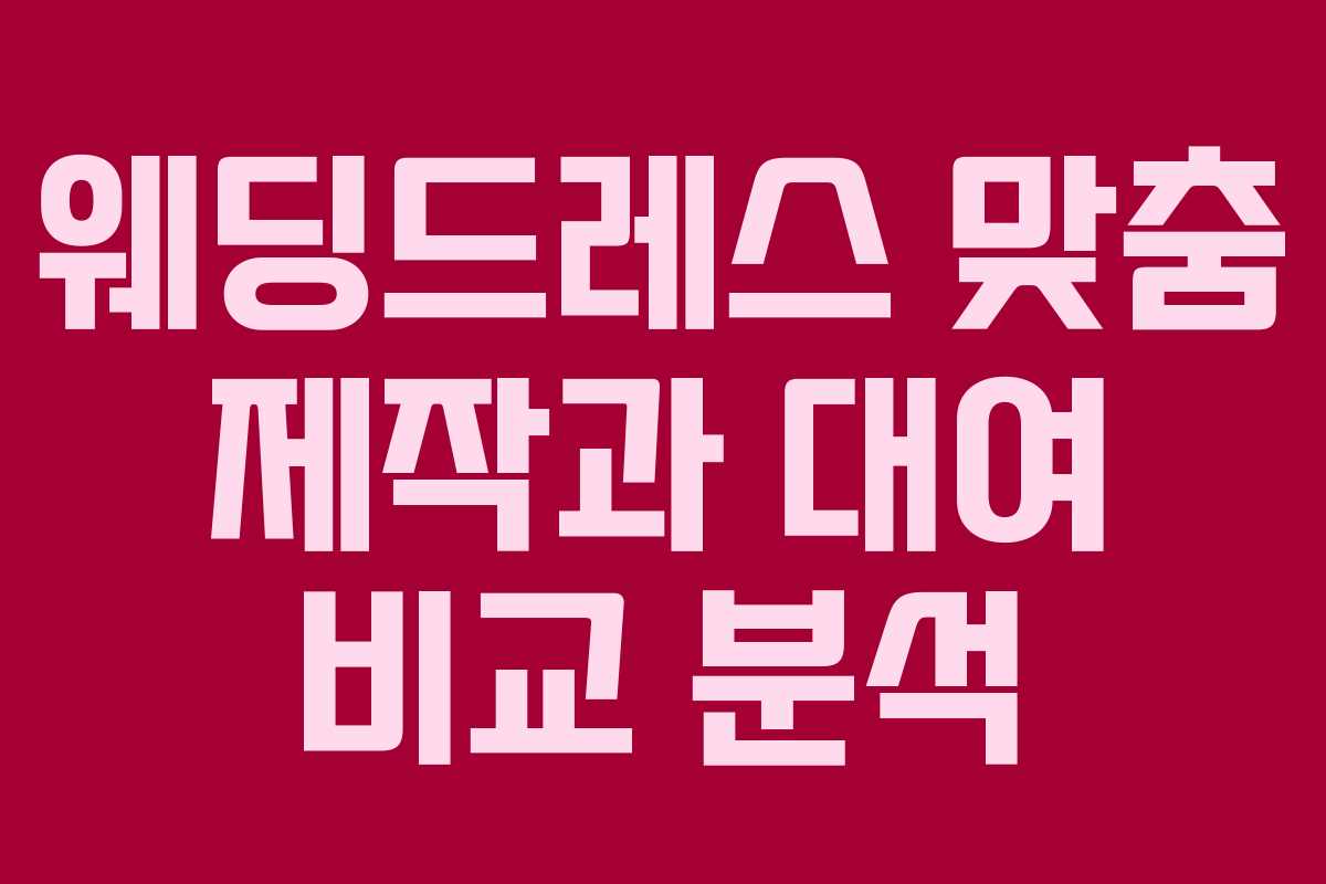 웨딩드레스 맞춤 제작과 대여 비교 분석