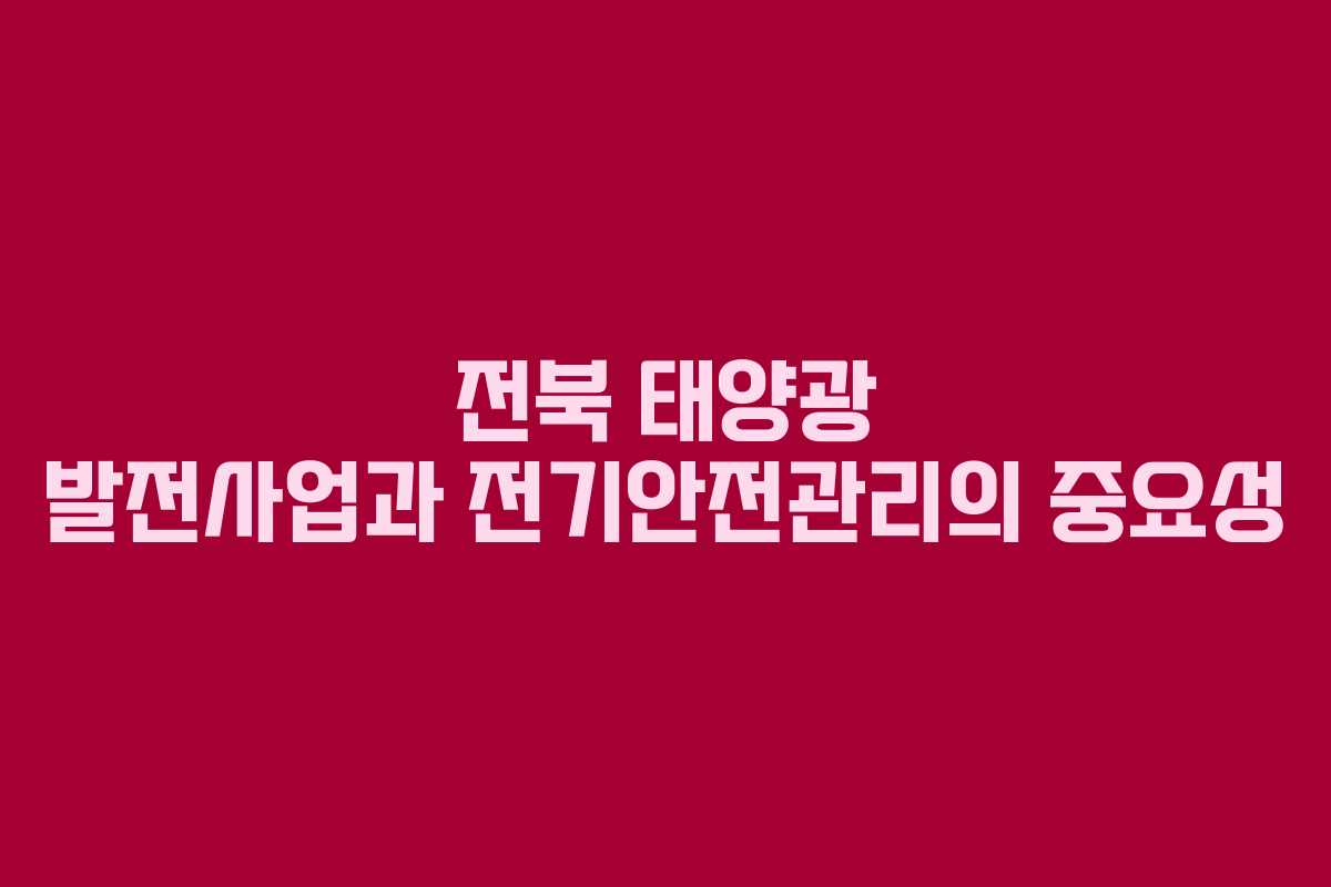 전북 태양광 발전사업과 전기안전관리의 중요성