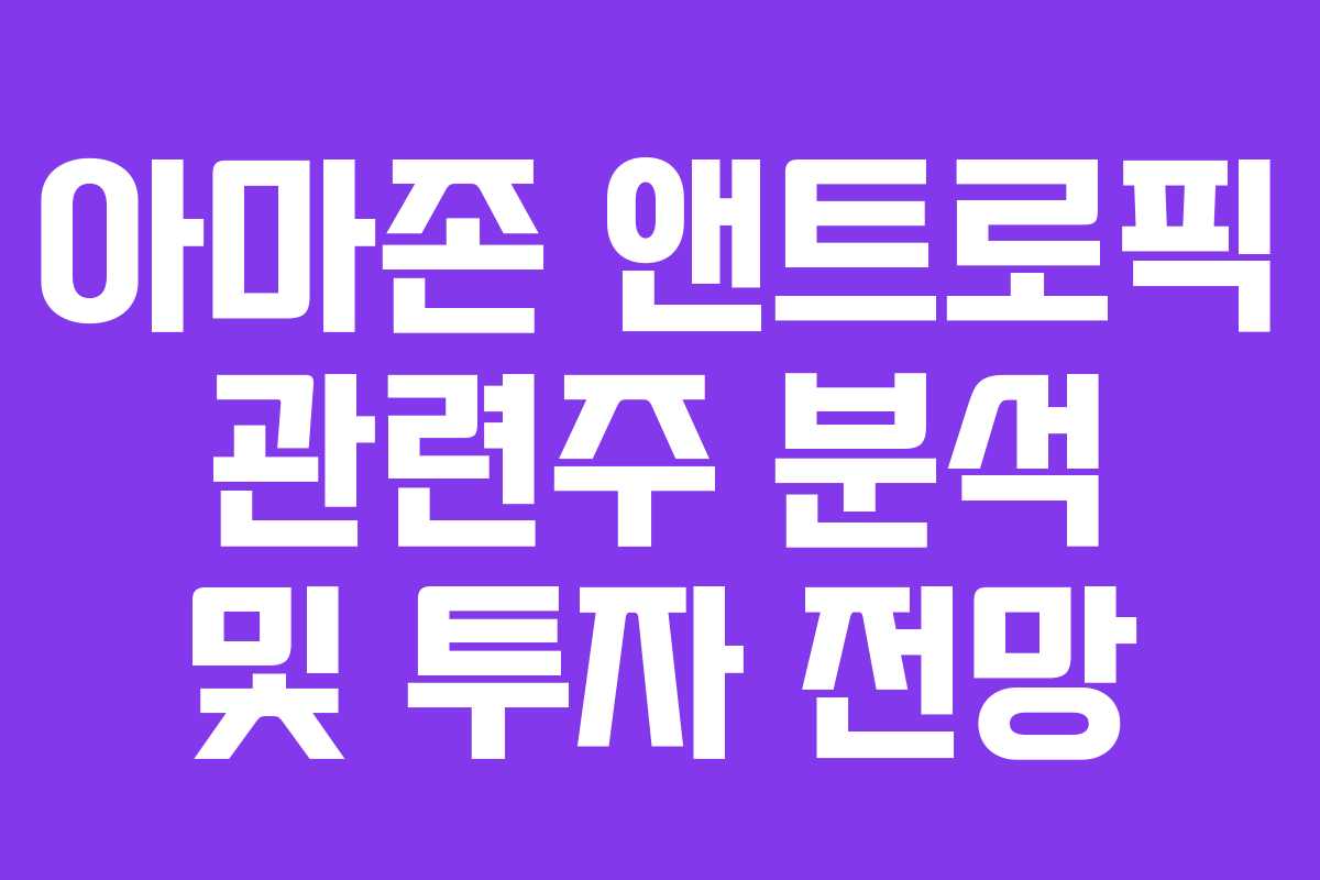 아마존 앤트로픽 관련주 분석 및 투자 전망