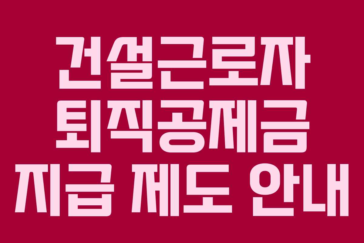 건설근로자 퇴직공제금 지급 제도 안내