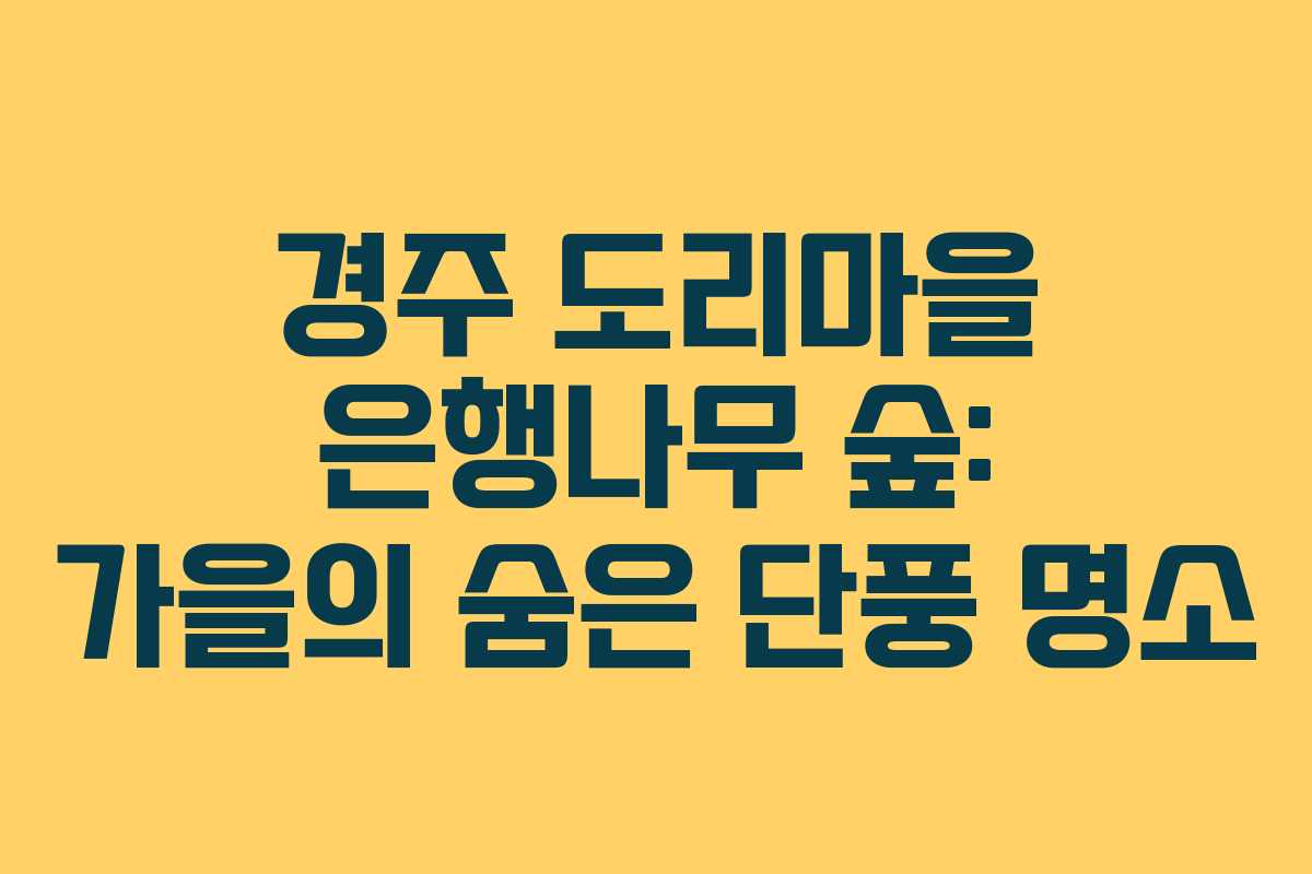 경주 도리마을 은행나무 숲: 가을의 숨은 단풍 명소