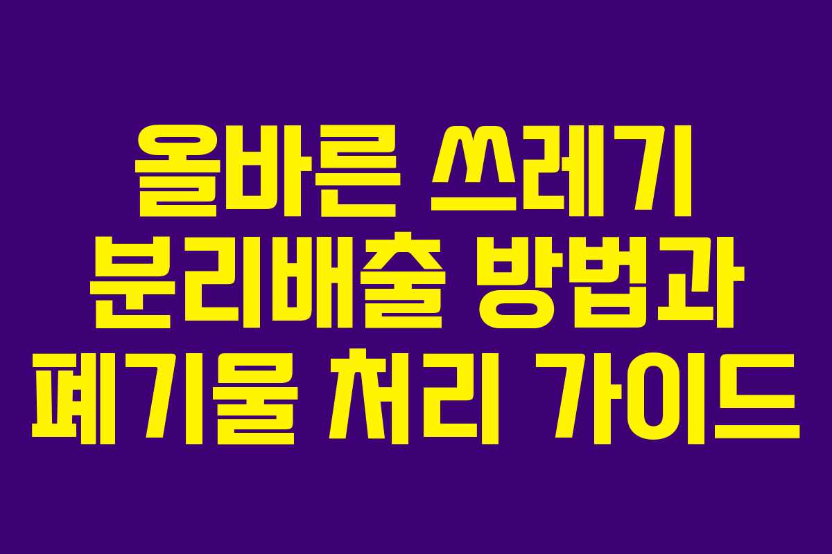 올바른 쓰레기 분리배출 방법과 폐기물 처리 가이드