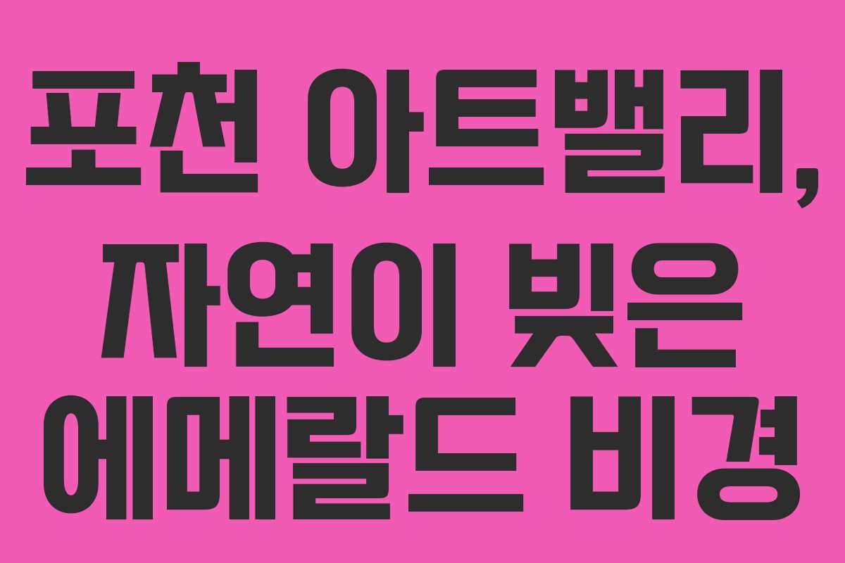 포천 아트밸리, 자연이 빚은 에메랄드 비경