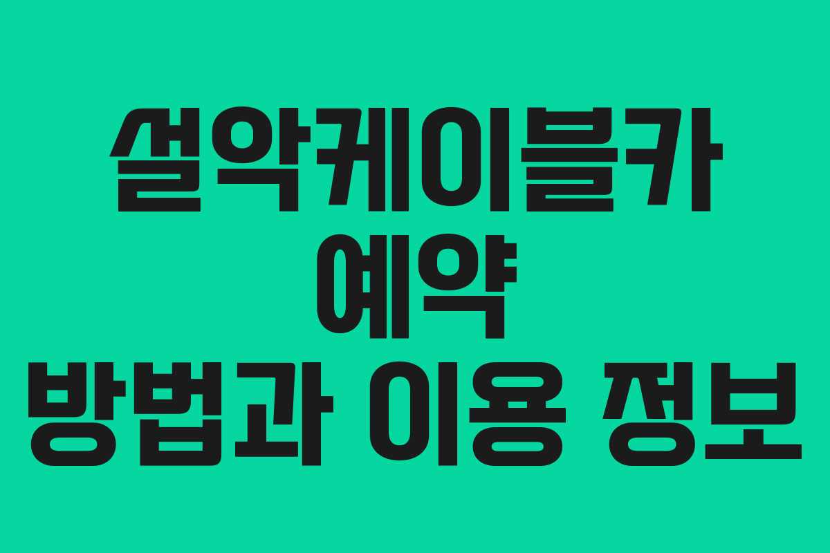 설악케이블카 예약 방법과 이용 정보