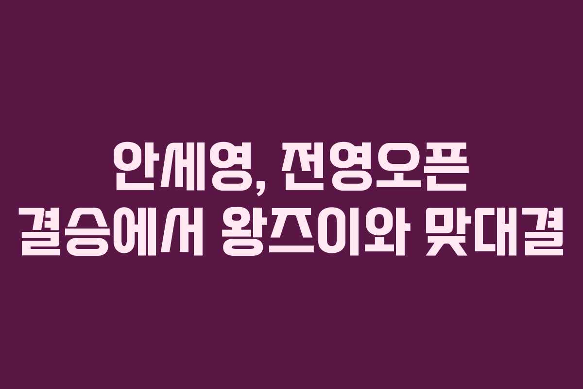 안세영, 전영오픈 결승에서 왕즈이와 맞대결