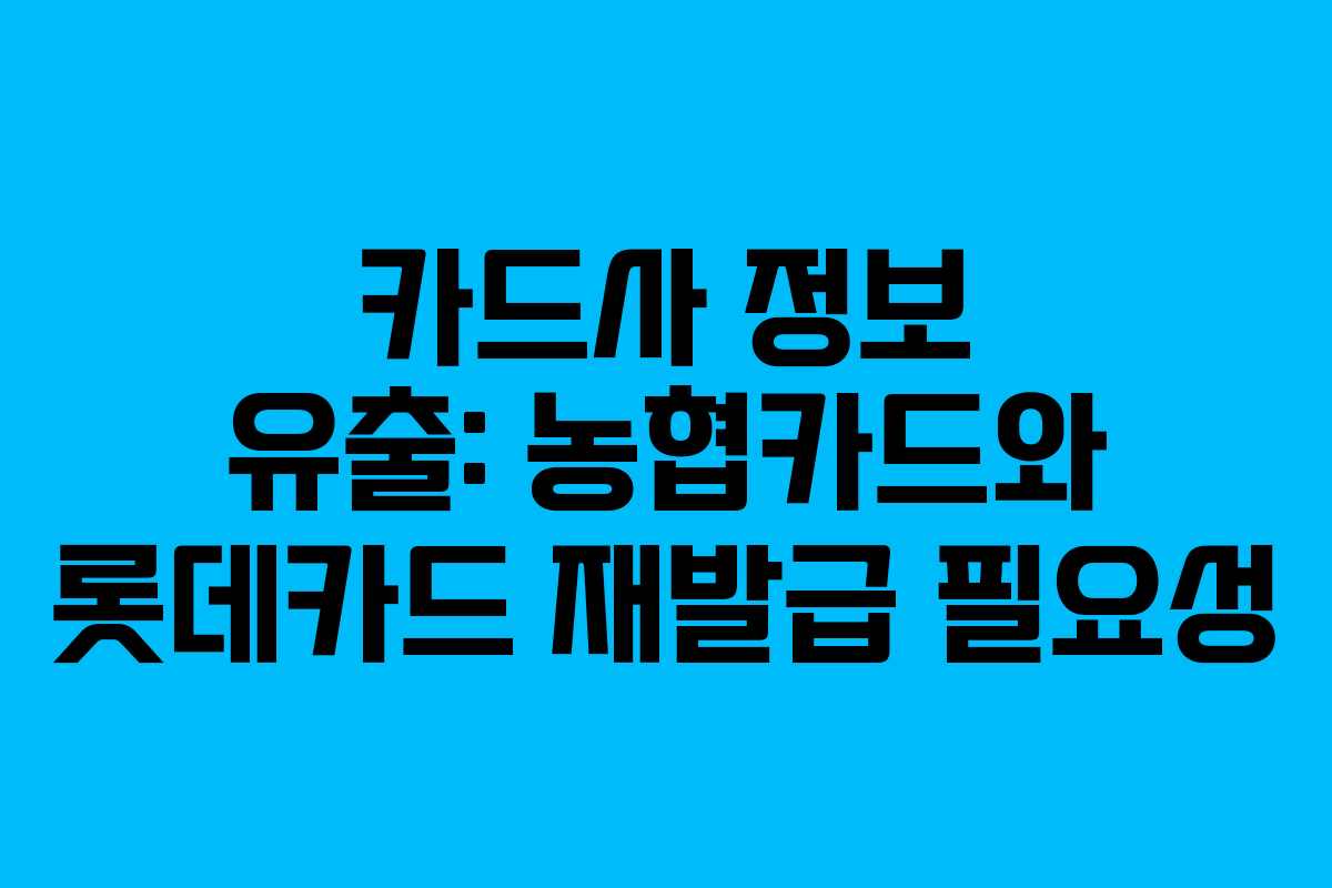 카드사 정보 유출: 농협카드와 롯데카드 재발급 필요성