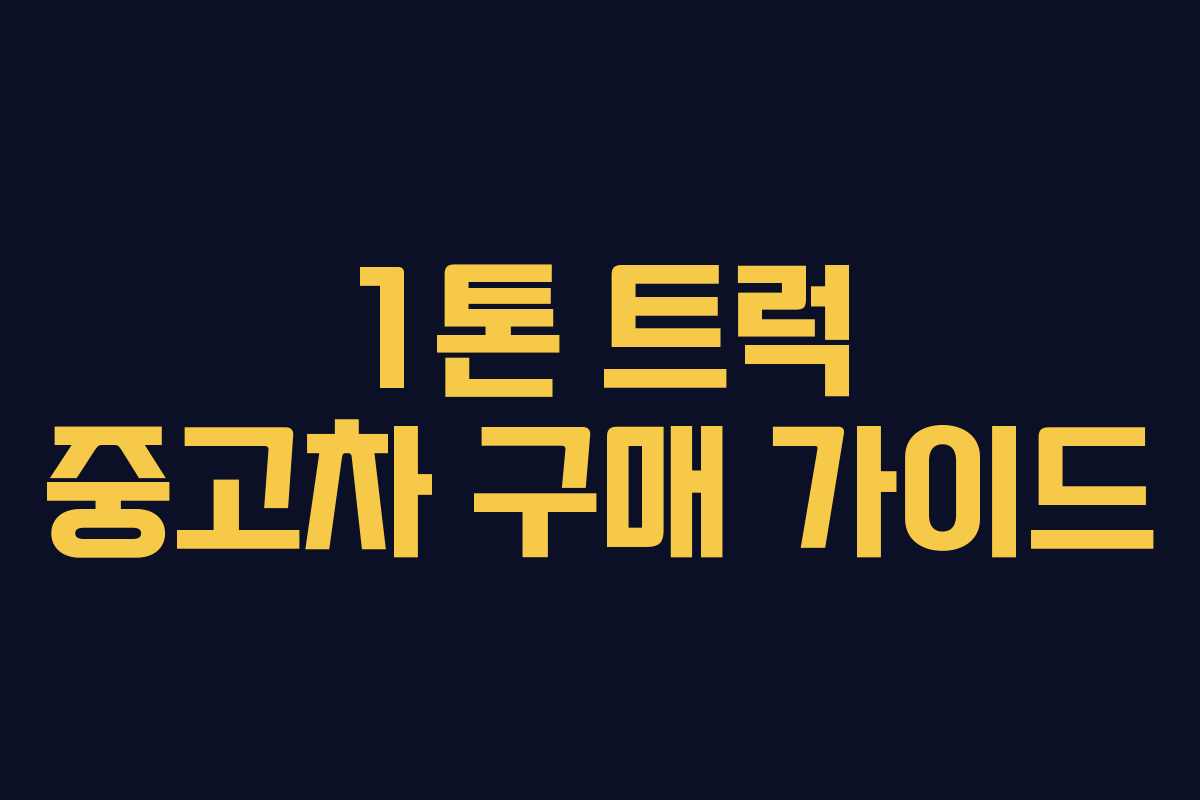 1톤 트럭 중고차 구매 가이드 1톤 트럭 중고차 구매 가이드