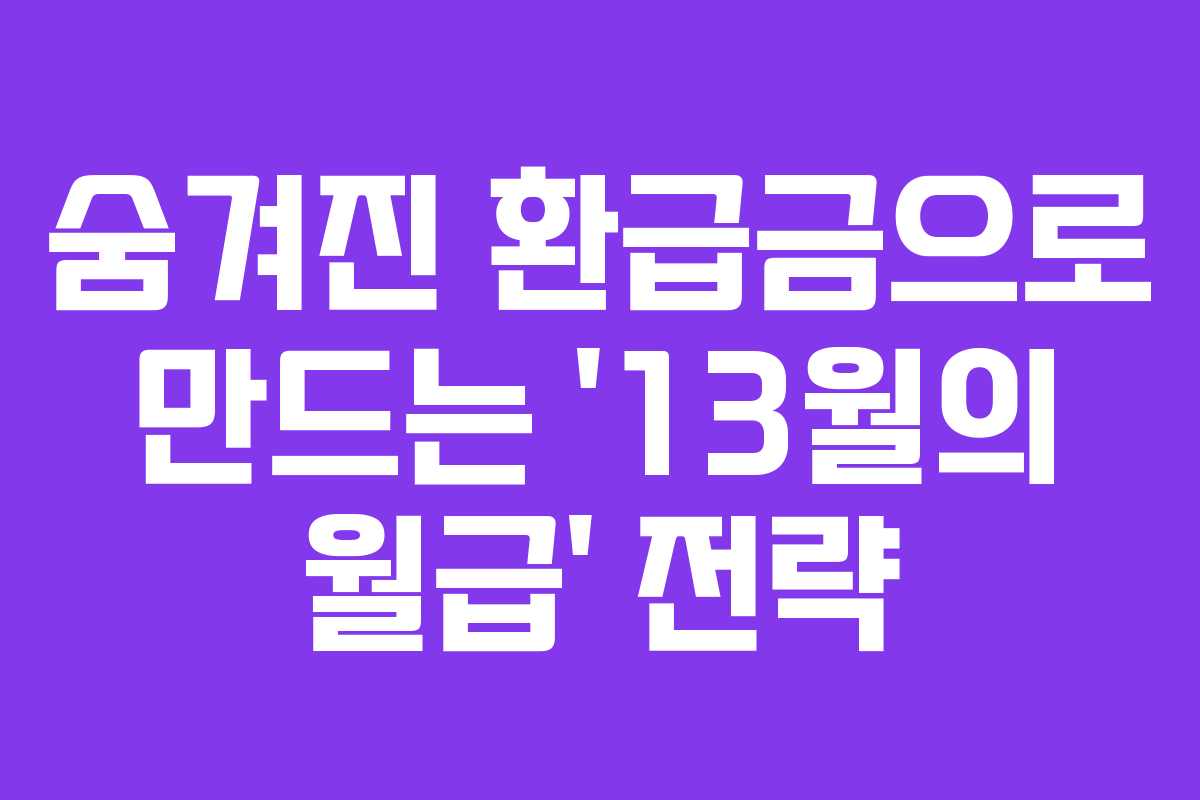 숨겨진 환급금으로 만드는 ’13월의 월급’ 전략