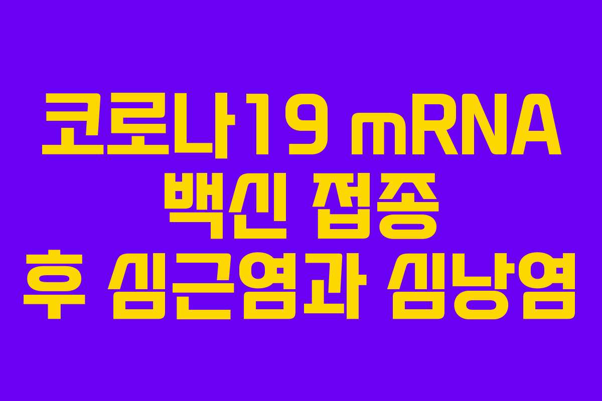 코로나19 mRNA 백신 접종 후 심근염과 심낭염 코로나19 mRNA 백신 접종 후 심근염과 심낭염