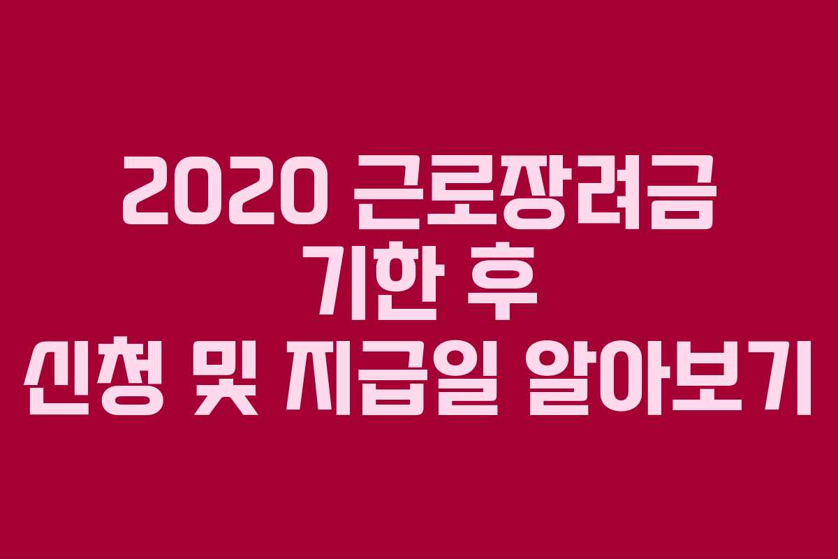 2020 근로장려금 기한 후 신청 및 지급일 알아보기 2020 근로장려금 기한 후 신청 및 지급일 알아보기