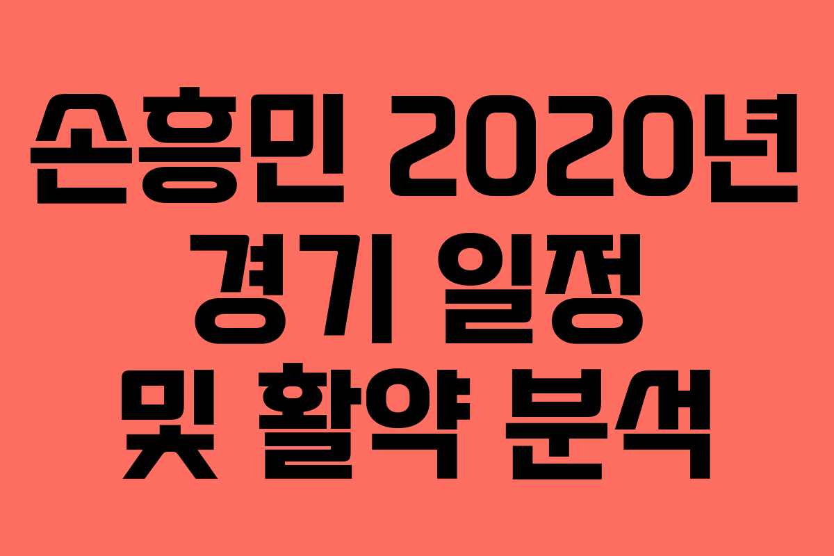 손흥민 2020년 경기 일정 및 활약 분석 손흥민 2020년 경기 일정 및 활약 분석