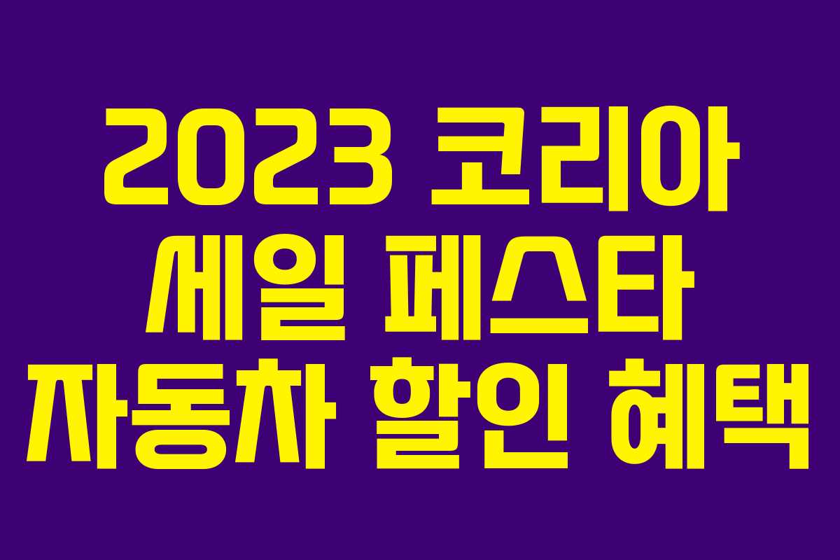 2023 코리아 세일 페스타 자동차 할인 혜택 2023 코리아 세일 페스타 자동차 할인 혜택