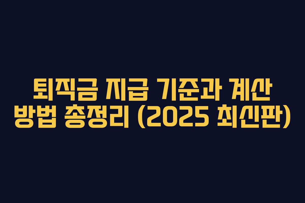 퇴직금 지급 기준과 계산 방법 총정리 (2025 최신판) 퇴직금 지급 기준과 계산 방법 총정리 (2025 최신판)