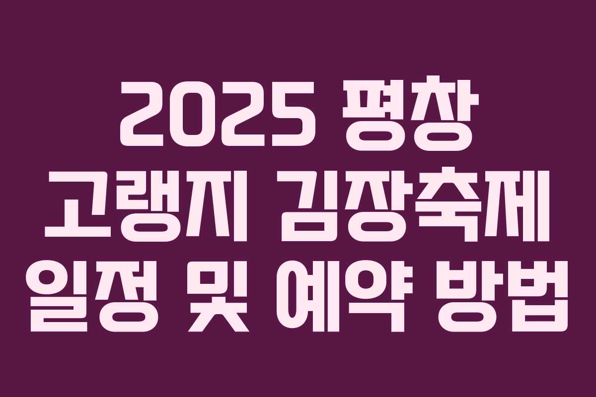 2025 평창 고랭지 김장축제 일정 및 예약 방법 2025 평창 고랭지 김장축제 일정 및 예약 방법