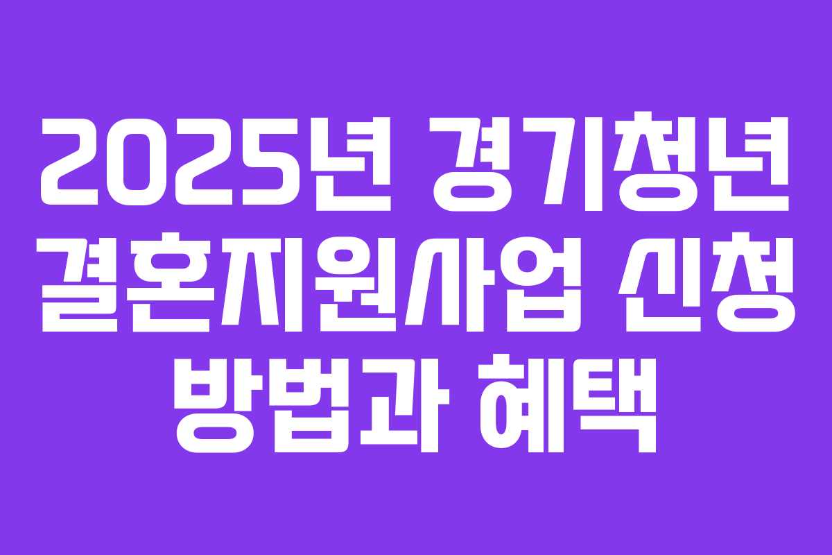 2025년 경기청년 결혼지원사업 신청 방법과 혜택 2025년 경기청년 결혼지원사업 신청 방법과 혜택