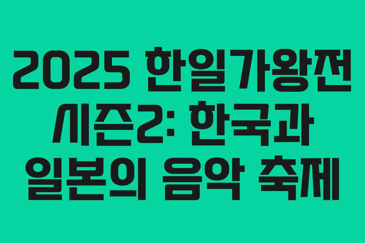 2025 한일가왕전 시즌2: 한국과 일본의 음악 축제