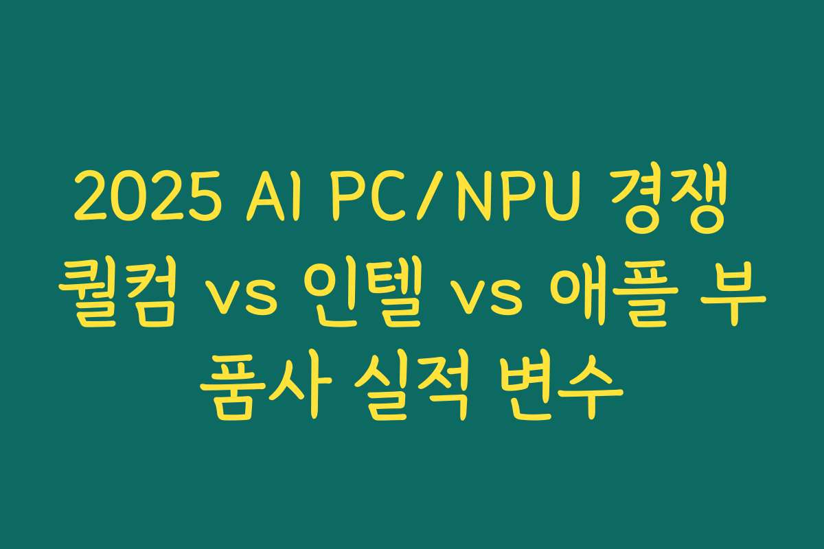 2025 AI PC/NPU 경쟁 퀄컴 vs 인텔 vs 애플 부품사 실적 변수