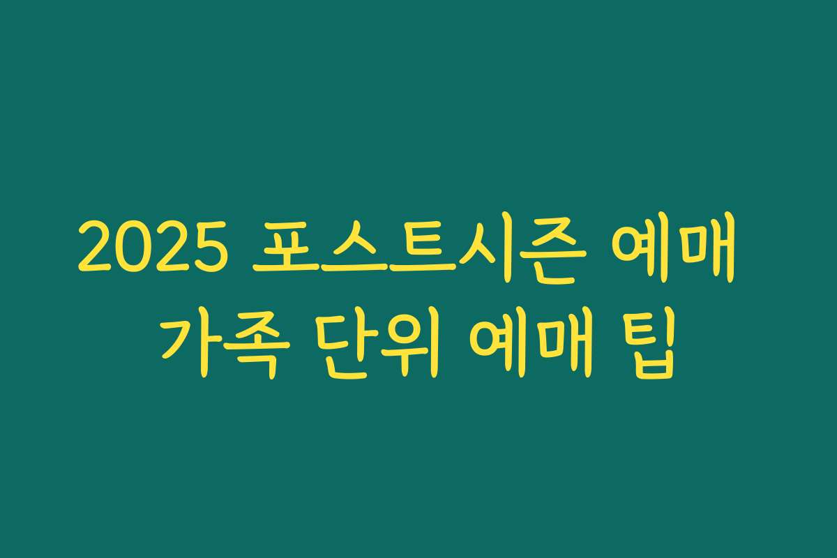 2025 포스트시즌 예매 가족 단위 예매 팁
