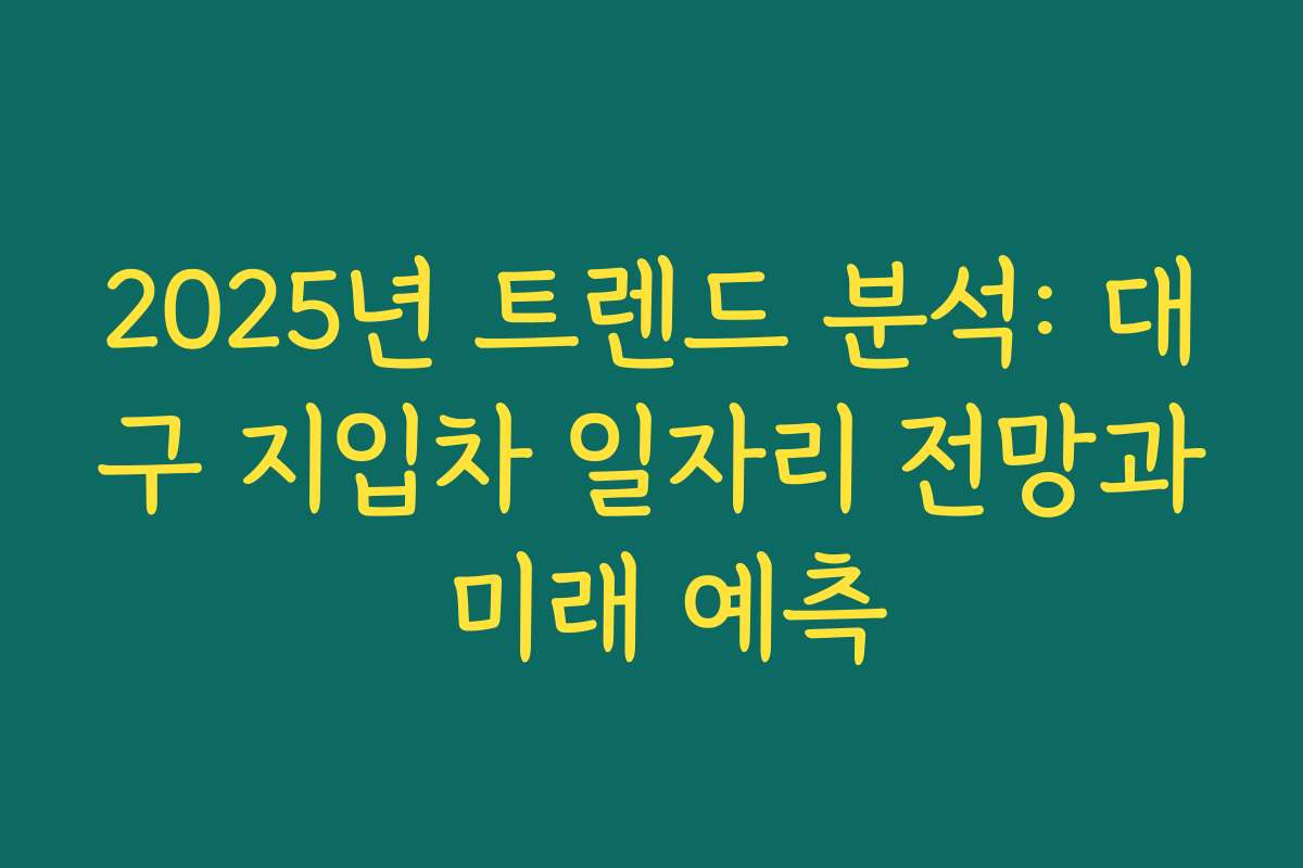 2025년 트렌드 분석: 대구 지입차 일자리 전망과 미래 예측