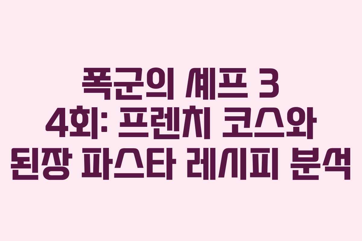 폭군의 셰프 3 4회: 프렌치 코스와 된장 파스타 레시피 분석
