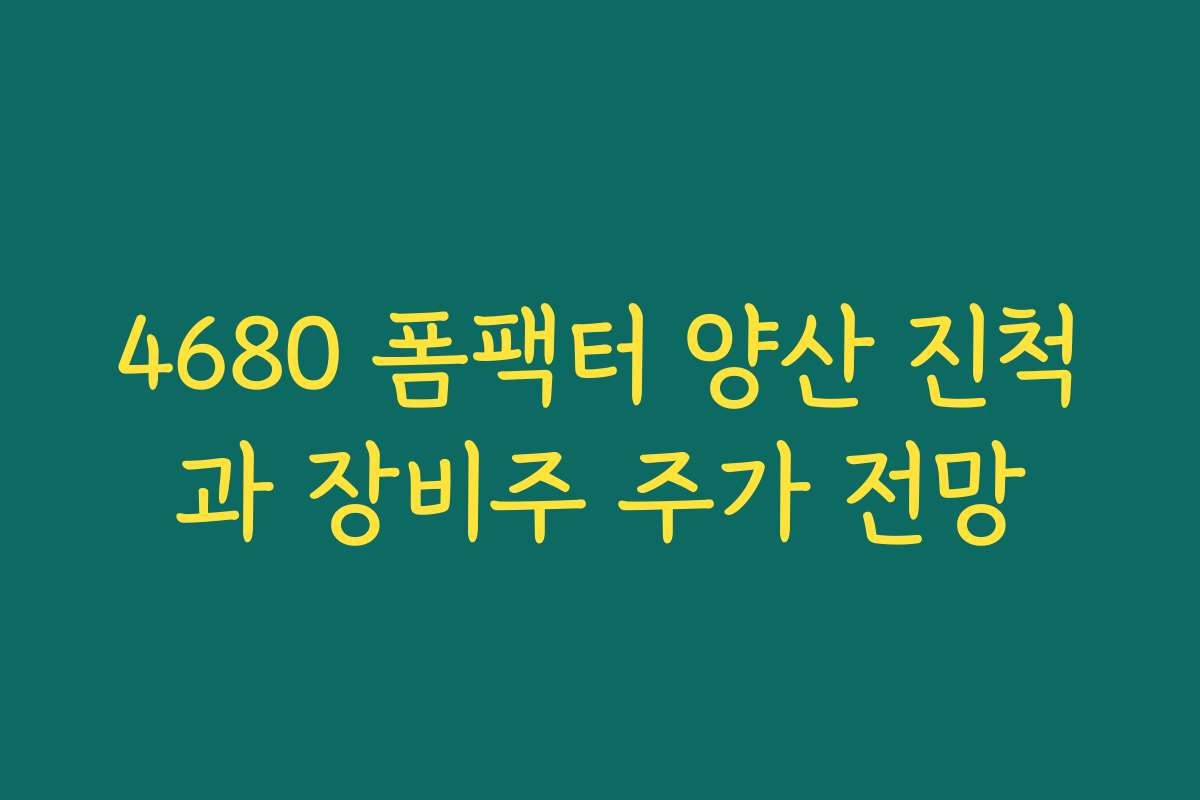 4680 폼팩터 양산 진척과 장비주 주가 전망 4680 폼팩터 양산 진척과 장비주 주가 전망
