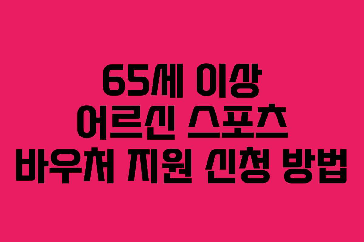 65세 이상 어르신 스포츠 바우처 지원 신청 방법