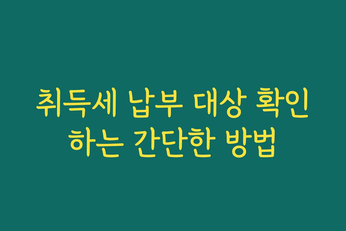 취득세 납부 대상 확인하는 간단한 방법