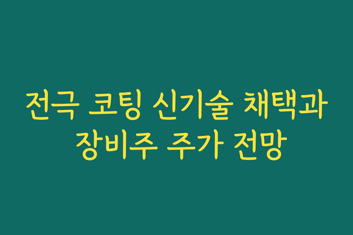 전극 코팅 신기술 채택과 장비주 주가 전망 전극 코팅 신기술 채택과 장비주 주가 전망
