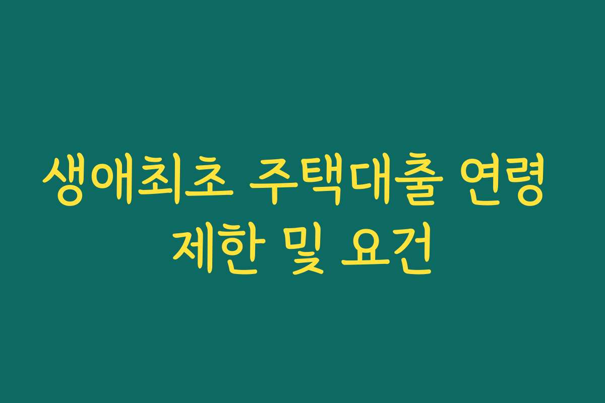 생애최초 주택대출 연령 제한 및 요건