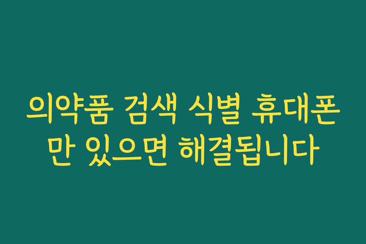 의약품 검색 식별 휴대폰만 있으면 해결됩니다