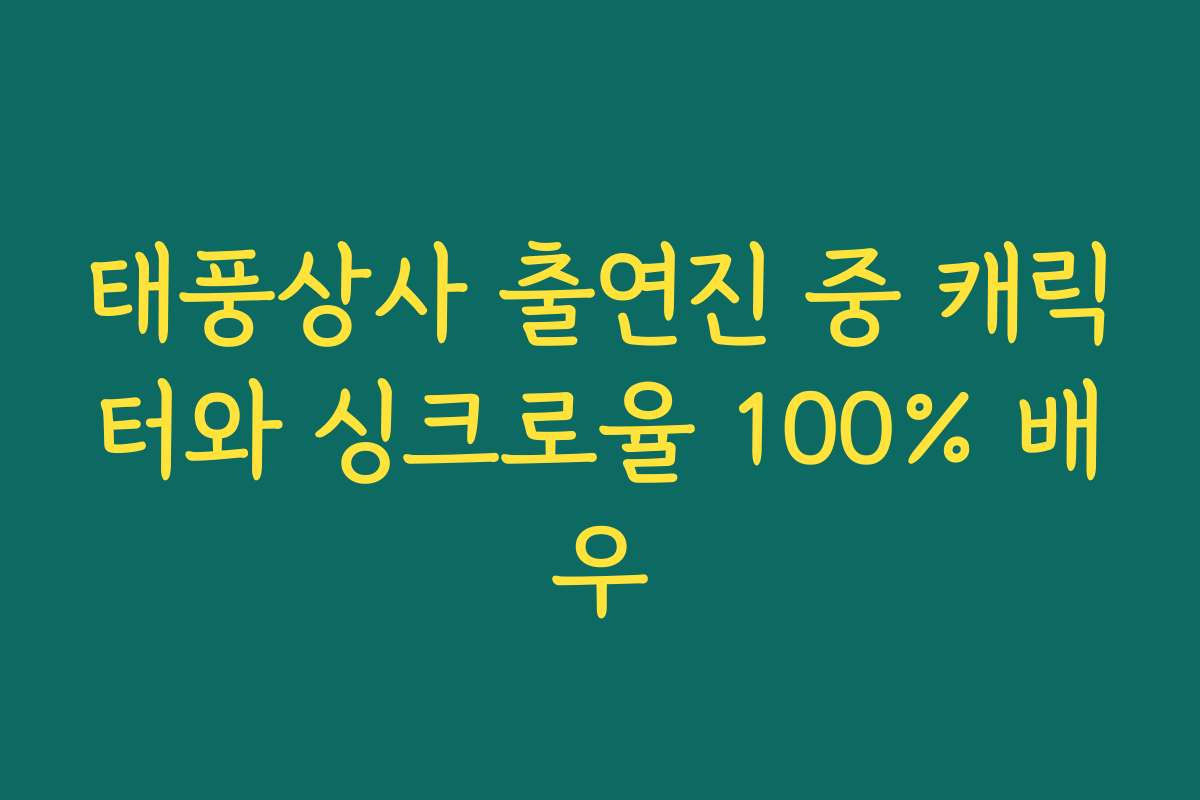 태풍상사 출연진 중 캐릭터와 싱크로율 100% 배우