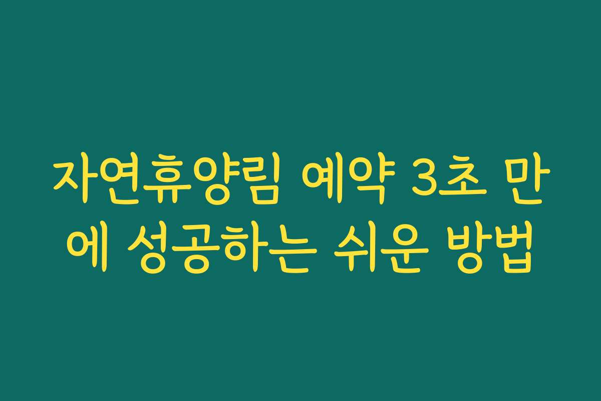 자연휴양림 예약 3초 만에 성공하는 쉬운 방법