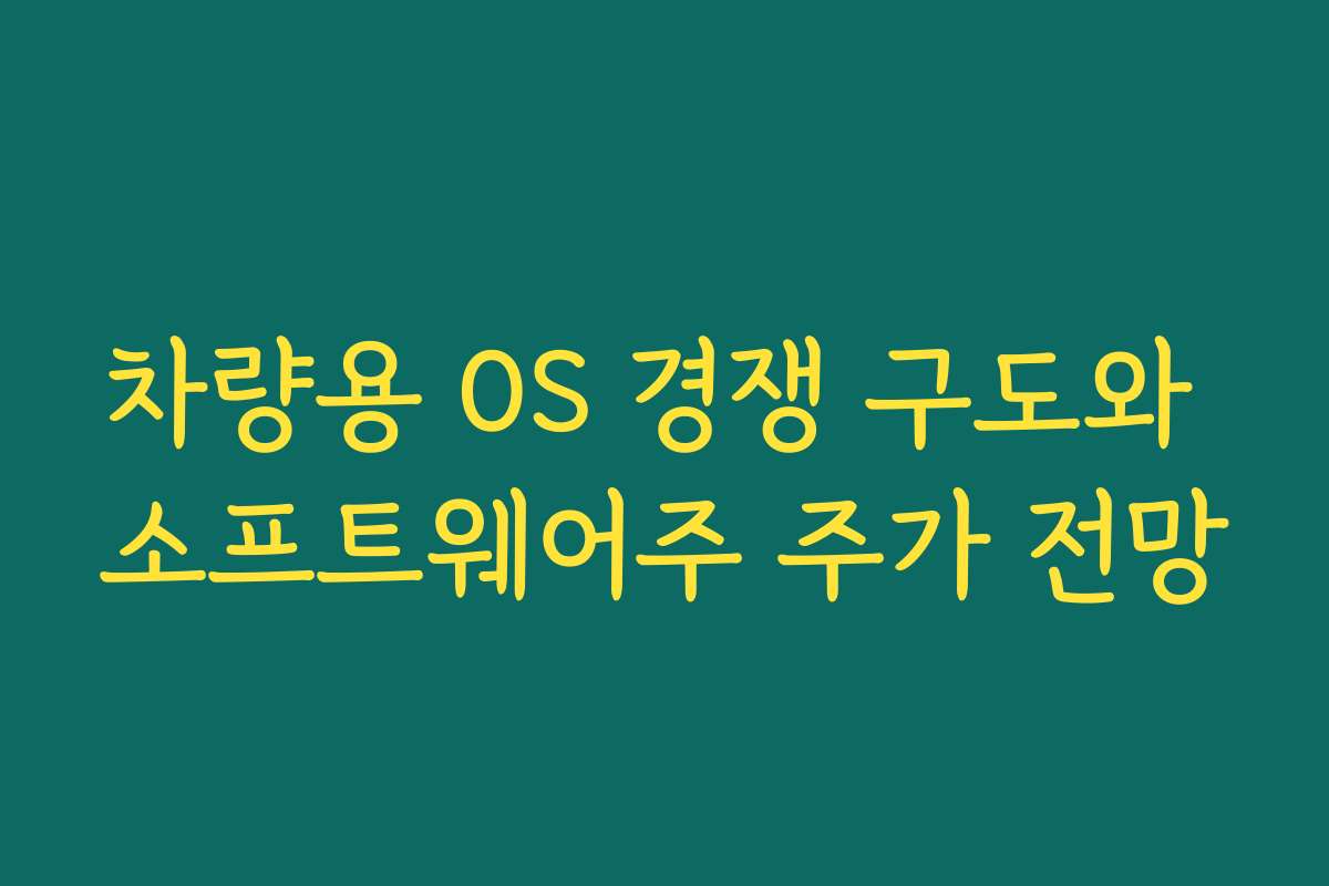 차량용 OS 경쟁 구도와 소프트웨어주 주가 전망 차량용 OS 경쟁 구도와 소프트웨어주 주가 전망