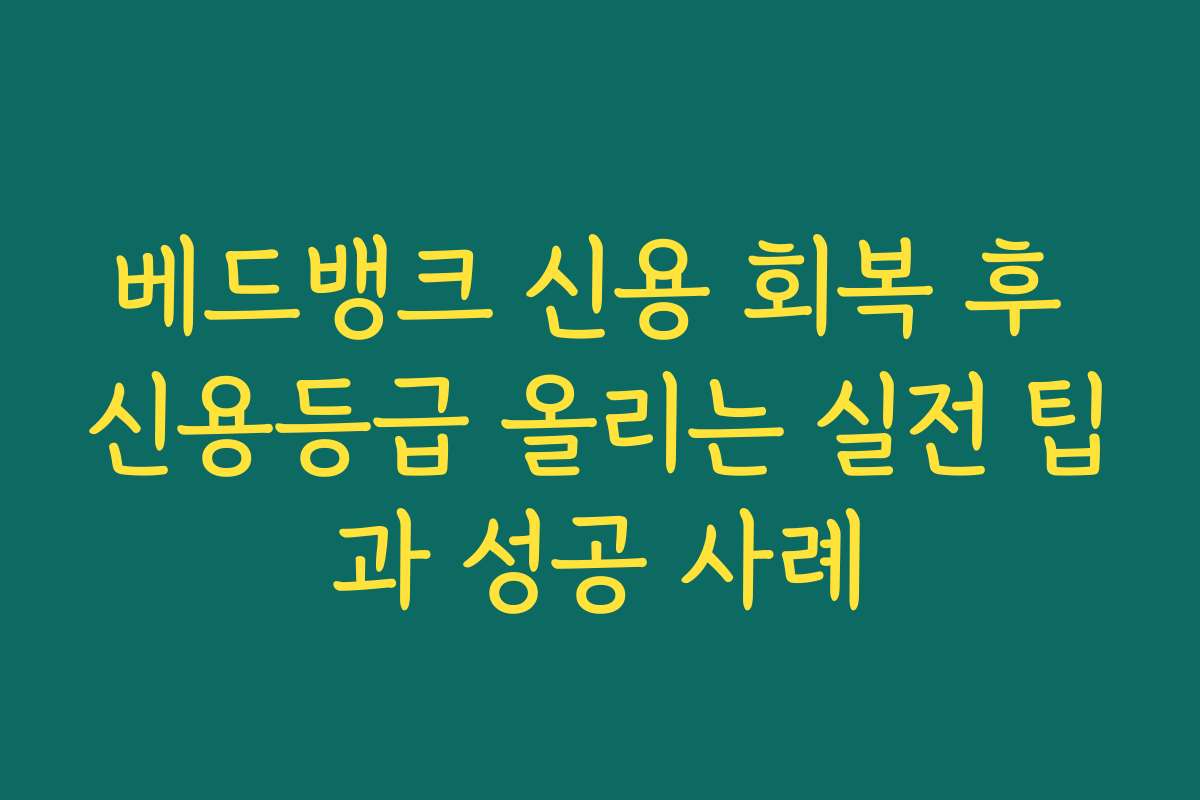 베드뱅크 신용 회복 후 신용등급 올리는 실전 팁과 성공 사례