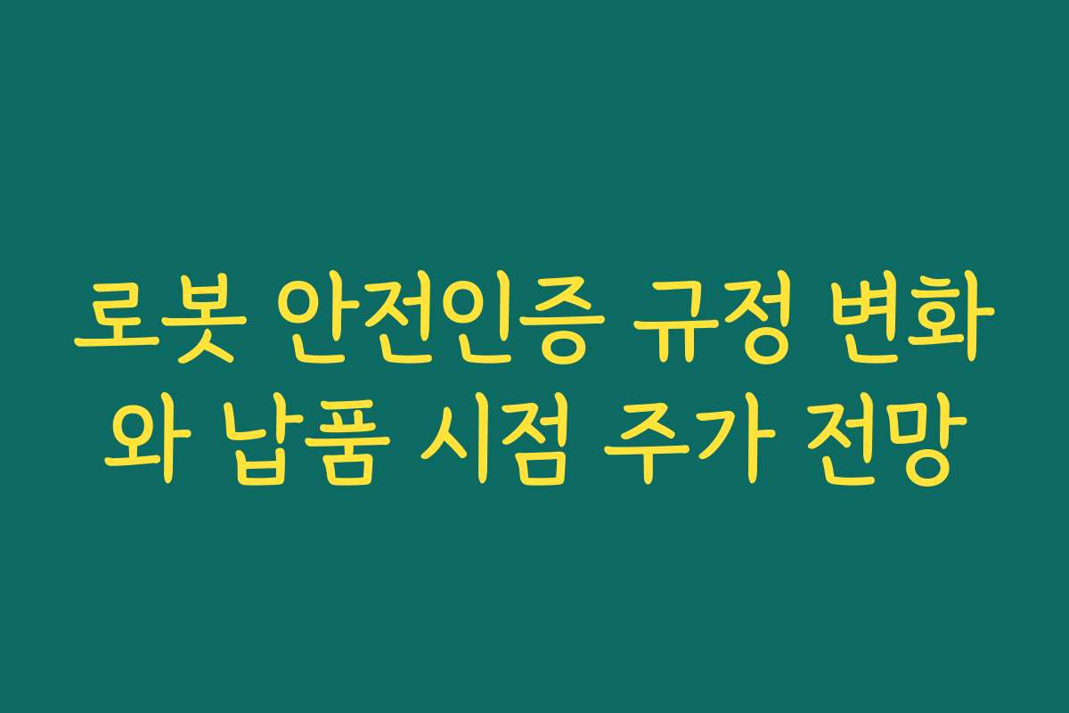 로봇 안전인증 규정 변화와 납품 시점 주가 전망 로봇 안전인증 규정 변화와 납품 시점 주가 전망
