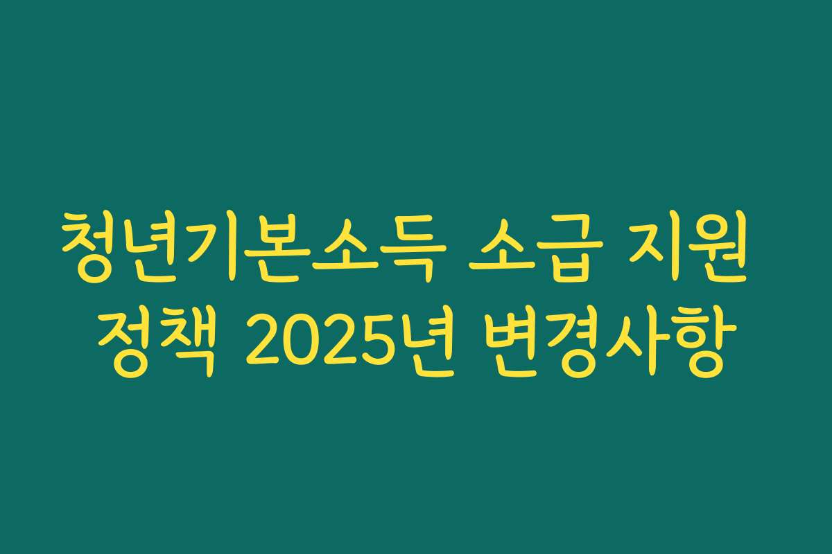 청년기본소득 소급 지원 정책 2025년 변경사항 청년기본소득 소급 지원 정책 2025년 변경사항