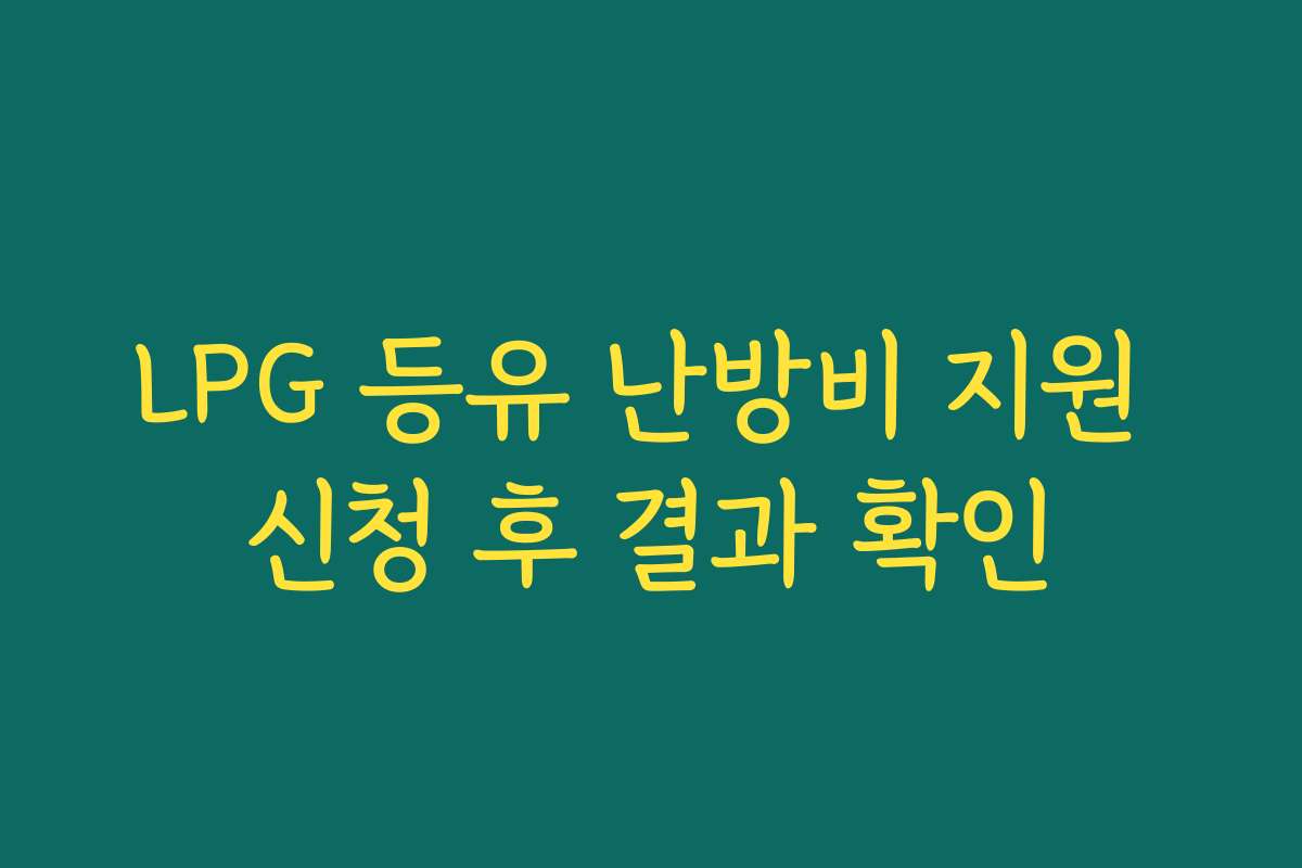LPG 등유 난방비 지원 신청 후 결과 확인 LPG 등유 난방비 지원 신청 후 결과 확인