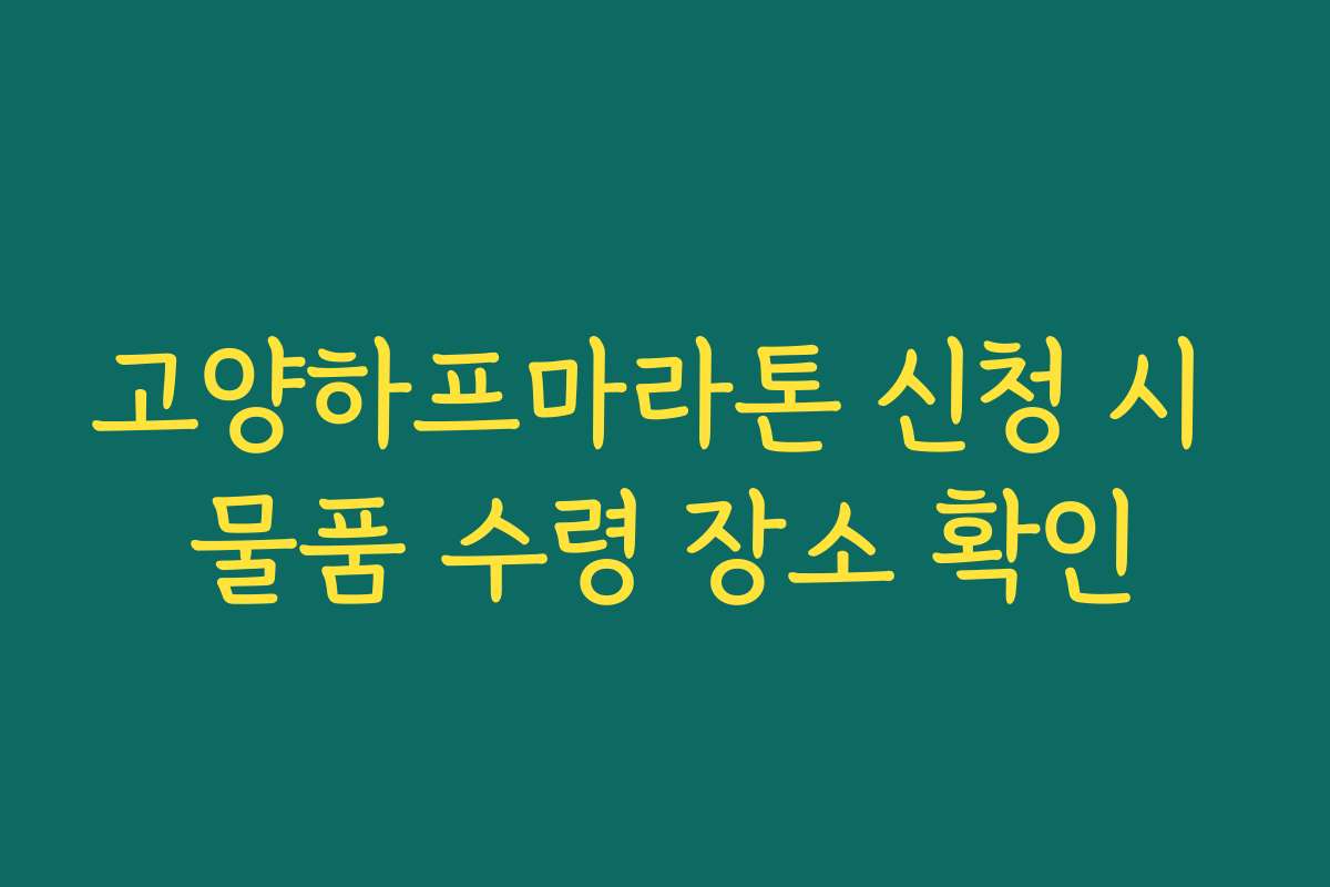 고양하프마라톤 신청 시 물품 수령 장소 확인