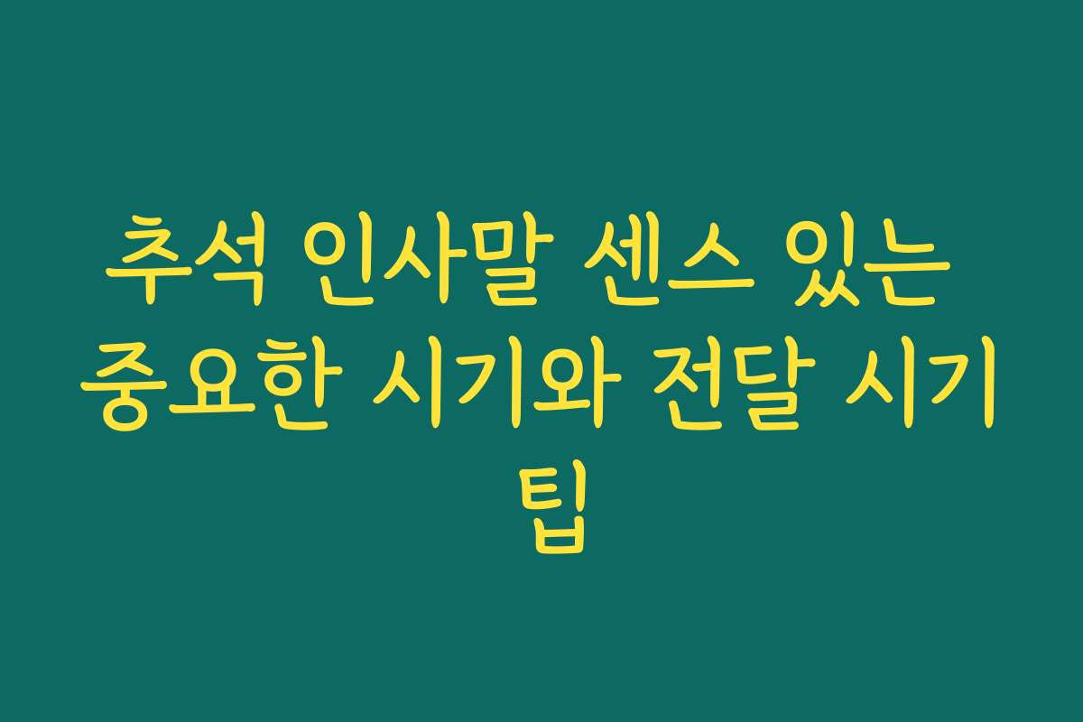 추석 인사말 센스 있는 중요한 시기와 전달 시기 팁