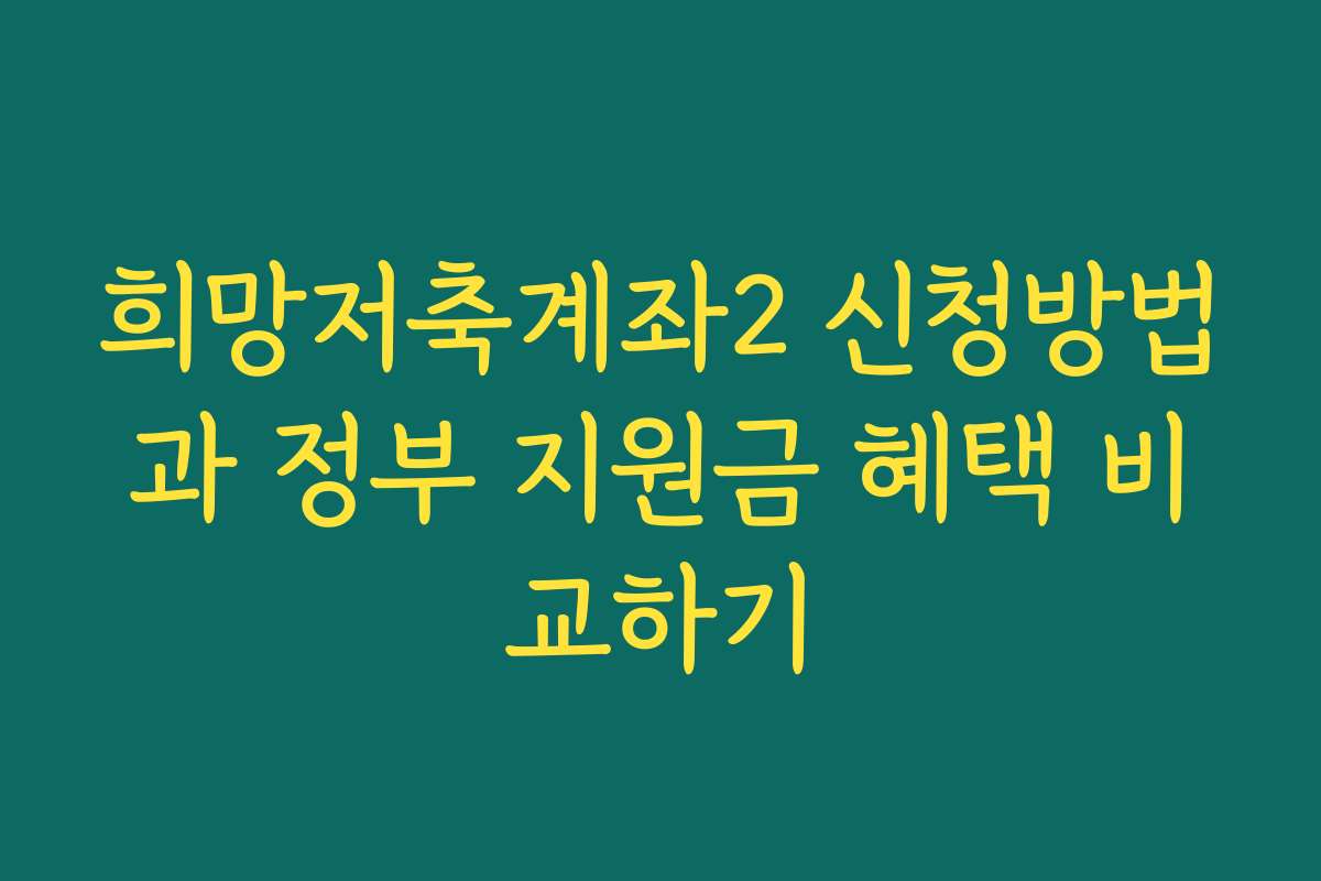 희망저축계좌2 신청방법과 정부 지원금 혜택 비교하기