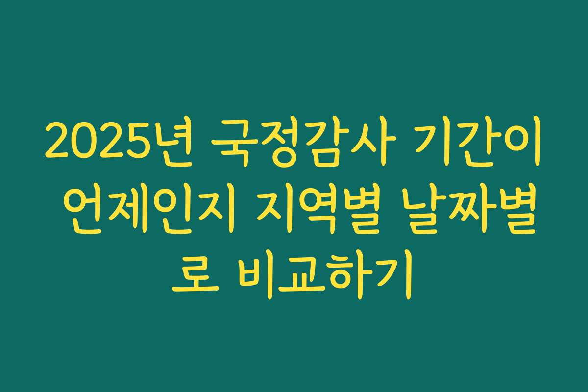 2025년 국정감사 기간이 언제인지 지역별 날짜별로 비교하기