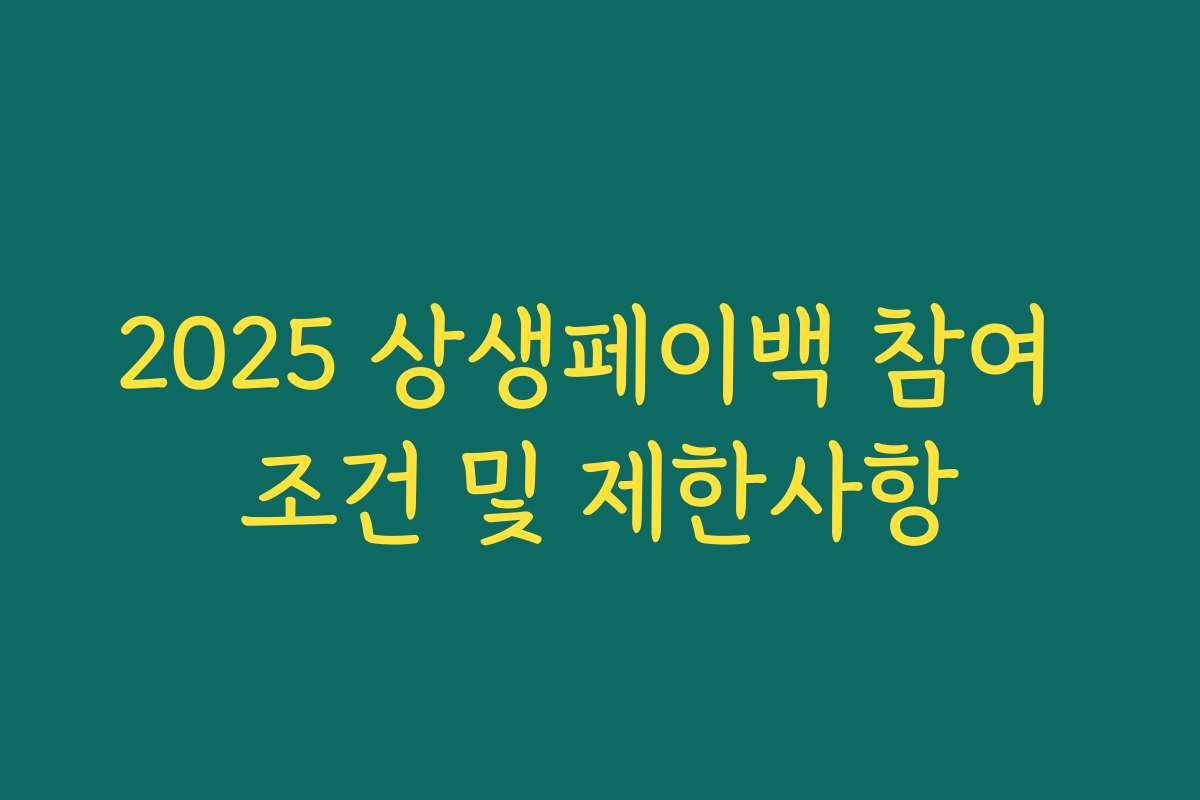 2025 상생페이백 참여 조건 및 제한사항 2025 상생페이백 참여 조건 및 제한사항
