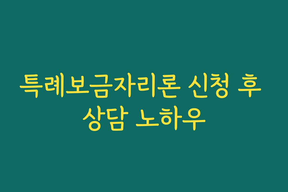 특례보금자리론 신청 후 상담 노하우 특례보금자리론 신청 후 상담 노하우