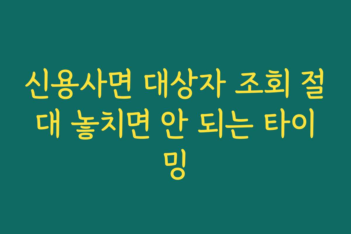 신용사면 대상자 조회 절대 놓치면 안 되는 타이밍