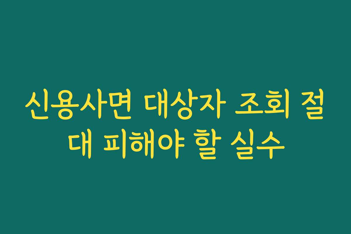 신용사면 대상자 조회 절대 피해야 할 실수
