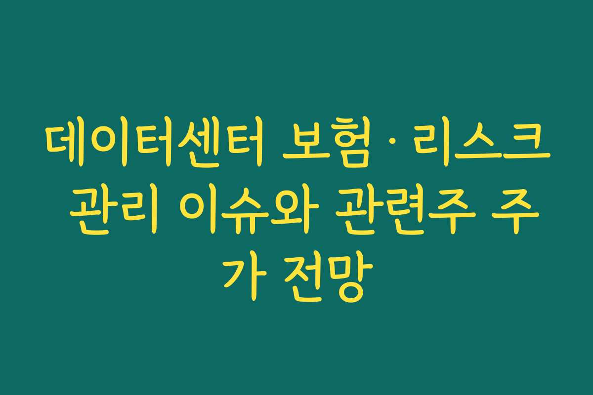 데이터센터 보험·리스크 관리 이슈와 관련주 주가 전망 데이터센터 보험·리스크 관리 이슈와 관련주 주가 전망