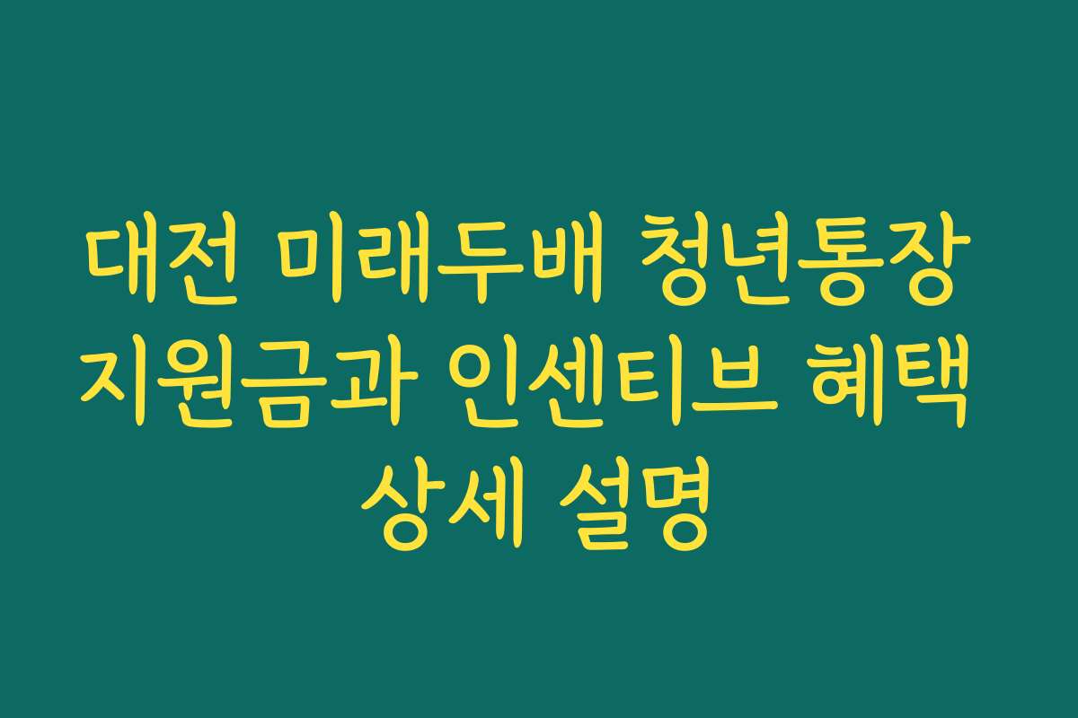 대전 미래두배 청년통장 지원금과 인센티브 혜택 상세 설명